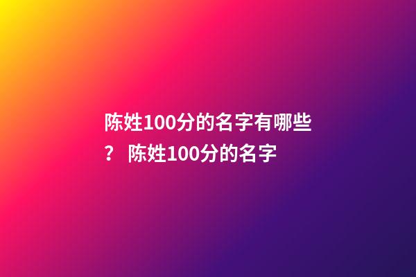 陈姓100分的名字有哪些？ 陈姓100分的名字-第1张-观点-玄机派